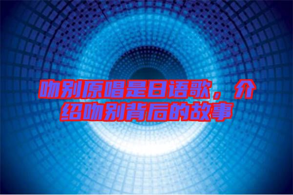 吻別原唱是日語歌,介紹吻別背后的故事