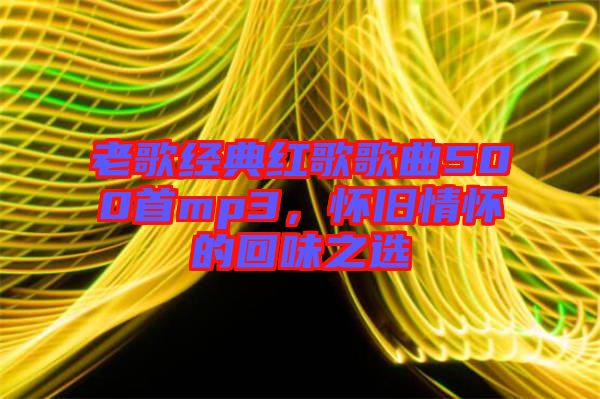 老歌經典紅歌歌曲500首mp3,懷舊情懷的回味之選