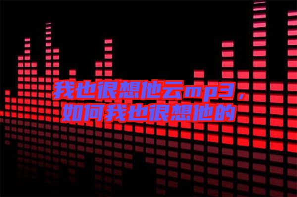 我也很想他云mp3,如何我也很想他的