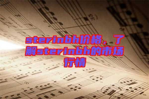 sterinbh價(jià)格,了解sterinbh的市場(chǎng)行情