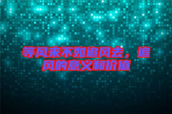 等風(fēng)來不如追風(fēng)去,追風(fēng)的意義和價(jià)值