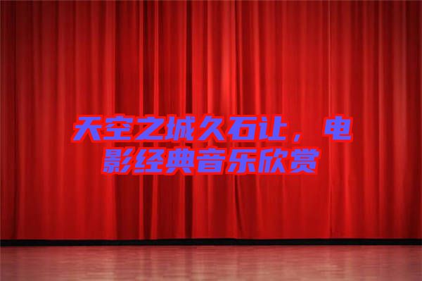 天空之城久石讓,電影經典音樂欣賞