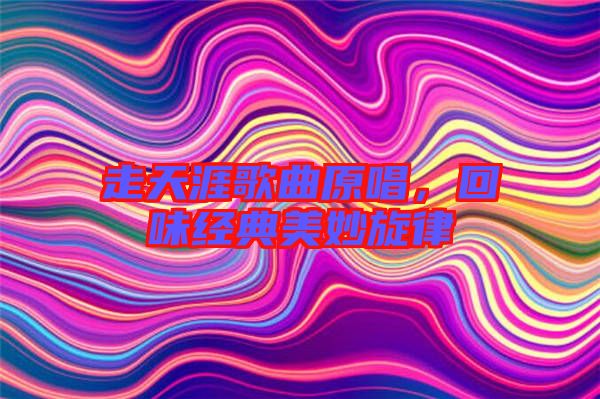 走天涯歌曲原唱，回味經典美妙旋律