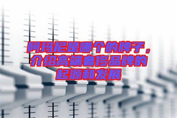 阿瑪尼是哪個的牌子，介紹高端奢侈品牌的起源和發展