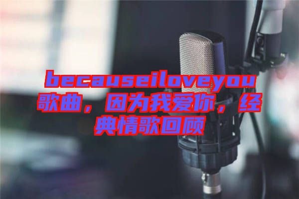 becauseiloveyou歌曲,因為我愛你,經典情歌回顧