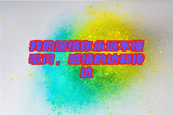 我的深情你永遠不懂歌詞,感情的達和傳達