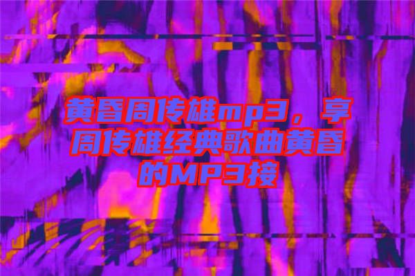 黃昏周傳雄mp3,享周傳雄經典歌曲黃昏的MP3接