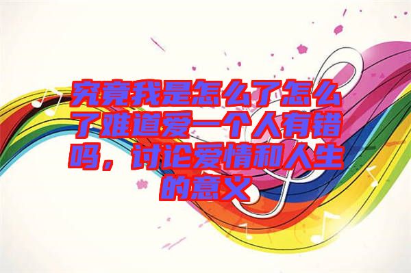 究竟我是怎么了怎么了難道愛一個(gè)人有錯(cuò)嗎,討論愛情和人生的意義