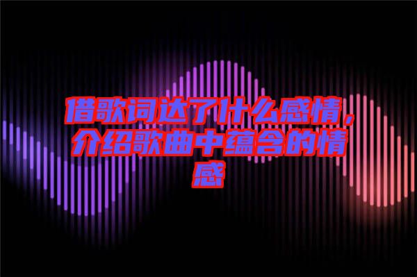 借歌詞達(dá)了什么感情,介紹歌曲中蘊(yùn)含的情感