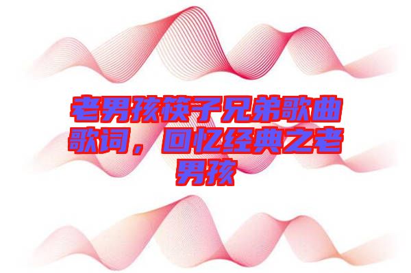 老男孩筷子兄弟歌曲歌詞,回憶經典之老男孩