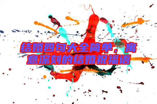 結婚四句大全簡單，寓意深刻的結婚祝福語