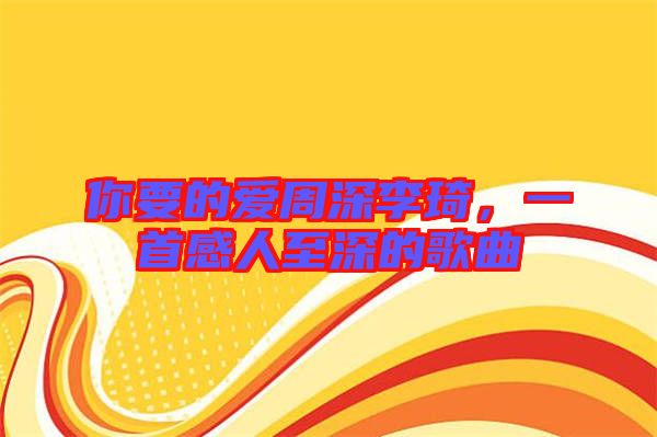 你要的愛周深李琦,一首感人至深的歌曲