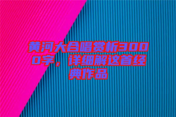 黃河大合唱賞析3000字,詳細解這首經(jīng)典作品
