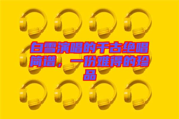 白雪演唱的千古絕唱簡譜,一份難得的珍品