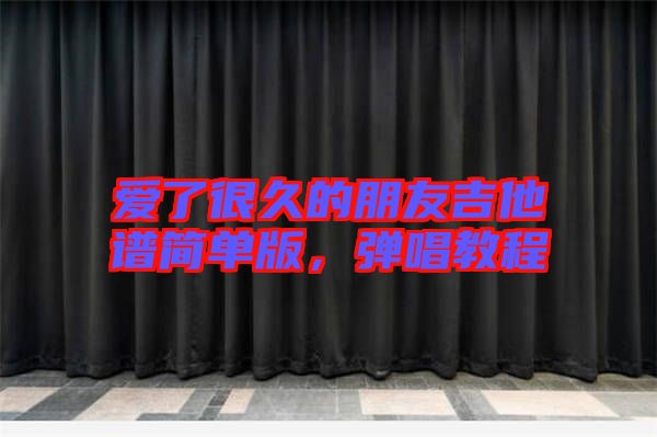 愛了很久的朋友吉他譜簡(jiǎn)單版,彈唱教程