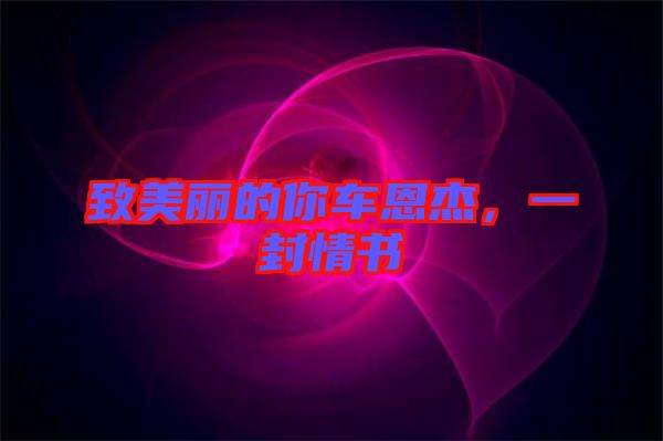 致美麗的你車恩杰,一封情書