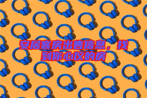 安居客房出售信息,找到你心儀的房