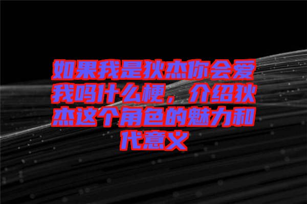 如果我是狄杰你會(huì)愛我嗎什么梗,介紹狄杰這個(gè)角色的魅力和代意義