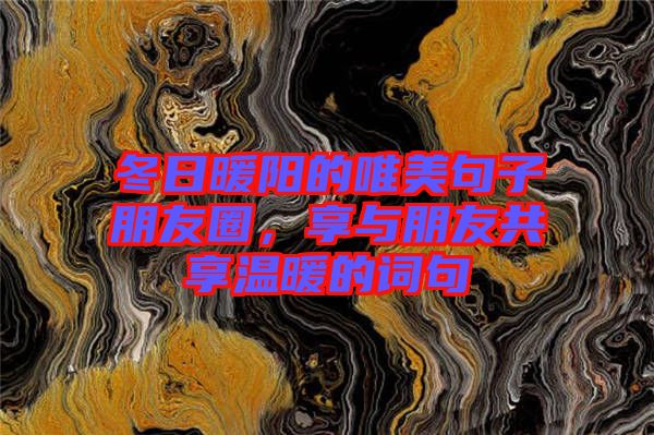 冬日暖陽的唯美句子朋友圈，享與朋友共享溫暖的詞句