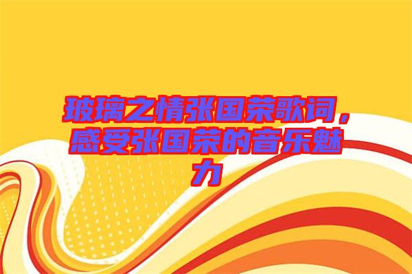 玻璃之情張國榮歌詞,感受張國榮的音樂魅力