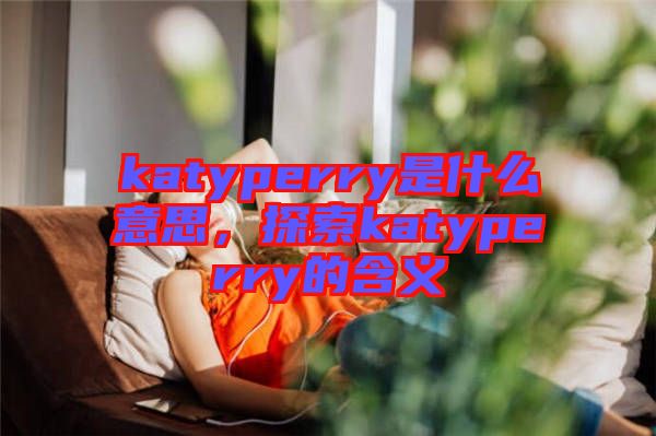 katyperry是什么意思,探索katyperry的含義