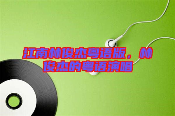 江南林俊杰粵語(yǔ)版,林俊杰的粵語(yǔ)演唱