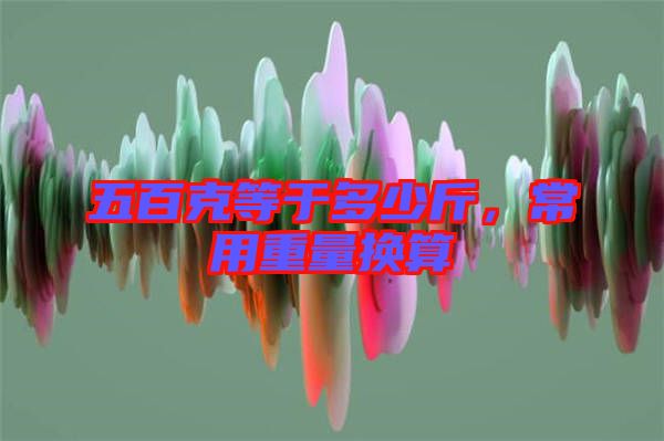 五百克等于多少斤,常用重量換算