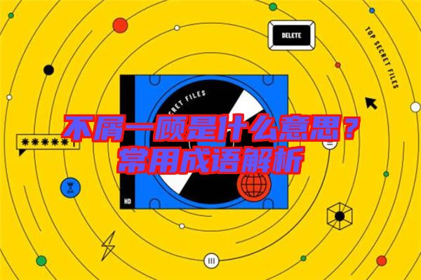 不屑一顧是什么意思?常用成語解析