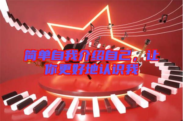 簡單自我介紹自己,讓你更好地認識我