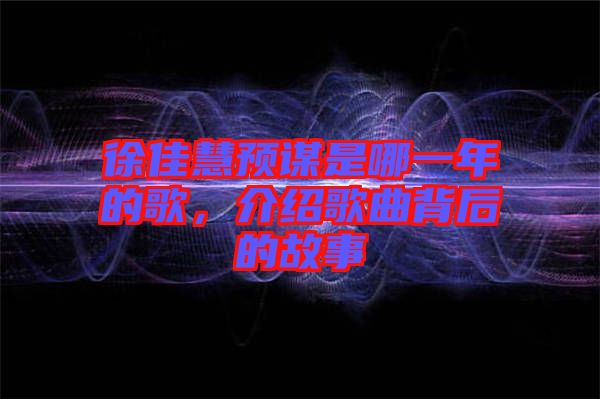 徐佳慧預謀是哪一年的歌,介紹歌曲背后的故事