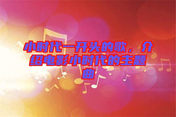 小時(shí)代一開頭的歌,介紹電影小時(shí)代的主題曲