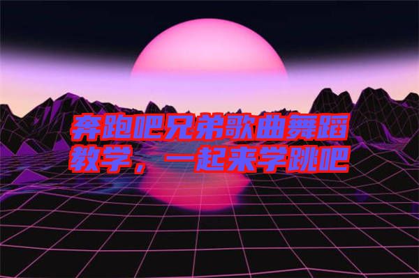 奔跑吧兄弟歌曲舞蹈教學,一起來學跳吧