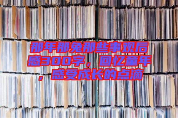 那年那兔那些事觀后感300字，回憶童年，感受成長的點滴