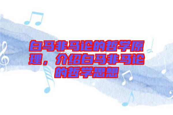 白馬非馬論的哲學(xué)原理,介紹白馬非馬論的哲學(xué)思想