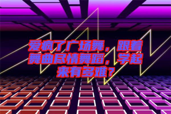 愛瘋了廣場舞,跟著舞曲盡情舞蹈,學起來有多難?