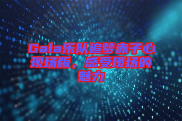 Gala樂隊追夢赤子心現場版,感受現場的魅力