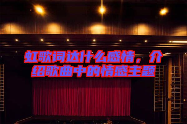 虹歌詞達(dá)什么感情,介紹歌曲中的情感主題