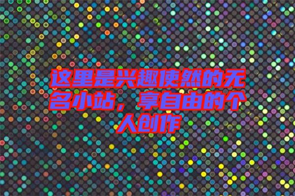 這里是興趣使然的無名小站,享自由的個人創作