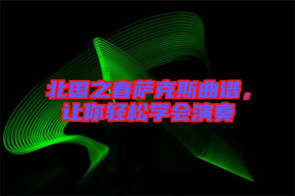 北國之春薩克斯曲譜，讓你輕松學會演奏