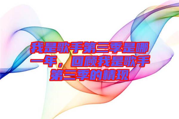 我是歌手第三季是哪一年,回顧我是歌手第三季的精現