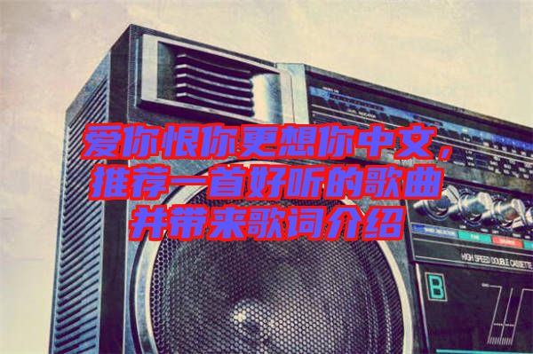愛你恨你更想你中文,推薦一首好聽的歌曲并帶來歌詞介紹