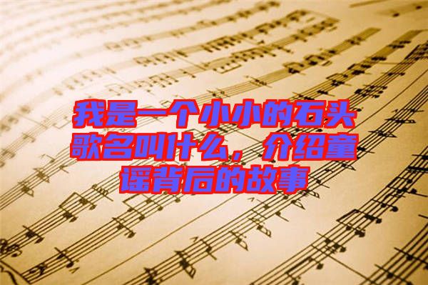 我是一個(gè)小小的石頭歌名叫什么,介紹童謠背后的故事