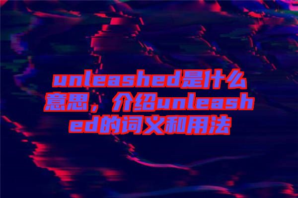 unleashed是什么意思,介紹unleashed的詞義和用法