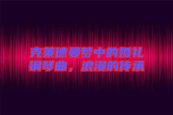 克萊德曼夢中的婚禮鋼琴曲,浪漫的傳承