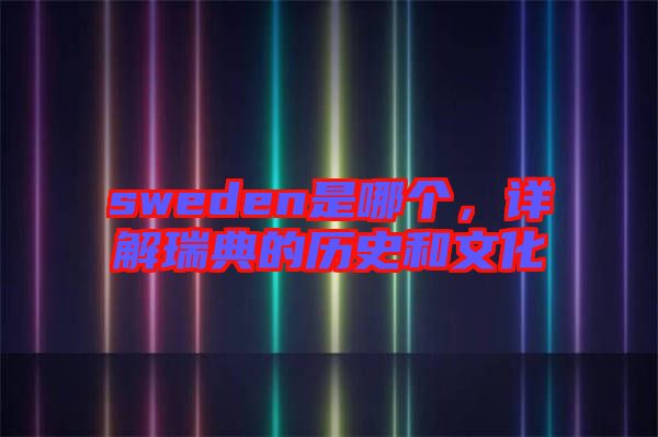 sweden是哪個,詳解瑞典的歷史和文化