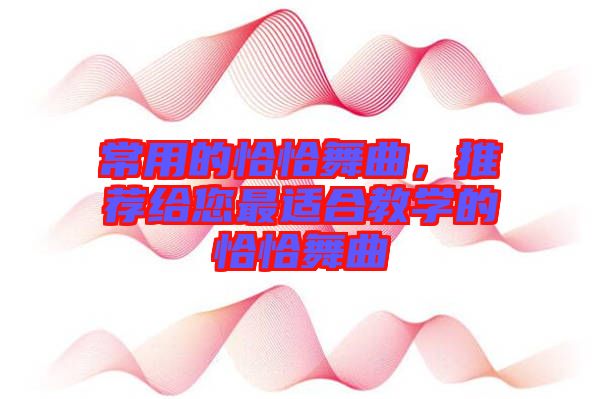 常用的恰恰舞曲,推薦給您最適合教學的恰恰舞曲