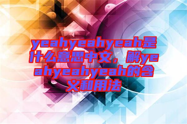yeahyeahyeah是什么意思中文，解yeahyeahyeah的含義和用法
