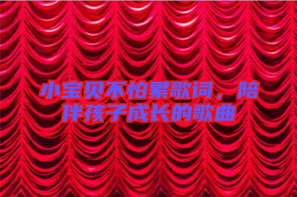 小寶貝不怕累歌詞,陪伴孩子成長的歌曲