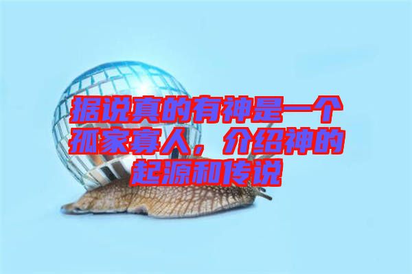 據(jù)說真的有神是一個(gè)孤家寡人，介紹神的起源和傳說