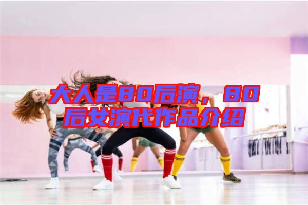 大人是80后演,80后女演代作品介紹